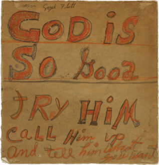 Written over blue Sears fashions stamp: “if you whisper, whisper a prayer call god up tell him up and tell him what you want.” Orange, partly cursive words on cardboard, saying: “God is so good, try him, call him up and tell him what you want.”